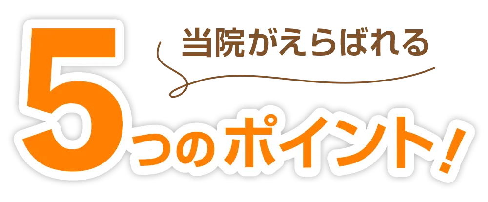 当院が選ばれる5つのポイント!
